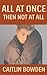 All At Once, Then Not At All by Caitlin Bowden