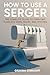 HOW TO USE A SERGER: The Co...
