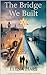 THE BRIDGE WE BUILT: A Nove...