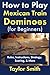 How to Play Mexican Train Dominoes (For Beginners): Rules, Instructions, Strategy, Scoring, & More
