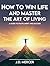 How To Win Life And Master The Art Of Living by James Dale Mercer