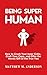 Being Super Human: How to C...