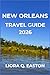 NEW ORLEANS TRAVEL GUIDE 2026 by LIORA Q. EASTON