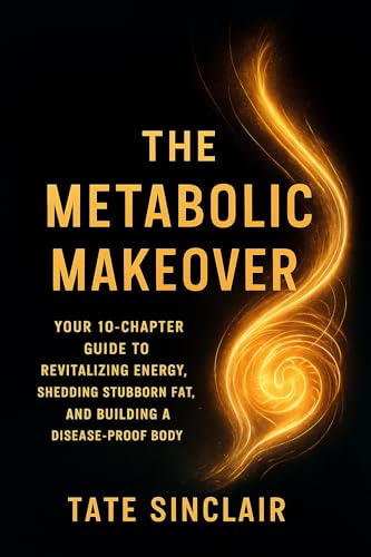 The Metabolic Makeover: Your 10‑Chapter Guide to Revitalizing Energy, Shedding Stubborn Fat, and Building a Disease‑Proof Body (Kindle Edition)