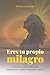 Eres tu propio milagro: El ...