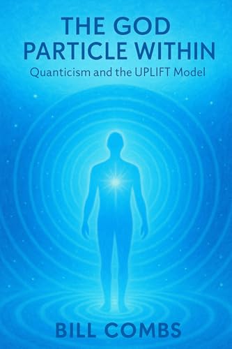 The God Particle Within: Quanticism and the UPLIFT Model (Quanticism: The UPLifT Path Book 1)