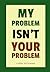 My Problem Isn’t Your Problem