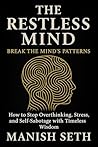 The Restless Mind: Break the Mind’s Patterns — How to Stop Overthinking, Stress, and Self-Sabotage with Timeless Wisdom (The Siddha Way Series)