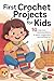 First Crochet Projects for Kids: 10 Easy and Creative Patterns to Spark Imagination and Crafting Fun
