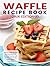 Waffle Recipe Book Uk Editi...