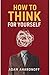 How to Think for Yourself: ...