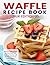 Waffle Recipe Book Uk Editi...