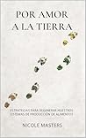 Por Amor a la Tierra: Estrategias Para Regenerar Nuestros Sistemas de Producción De Alimentos (Spanish Edition) Por Amor a la Tierra: Estrategias Para Regenerar Nuestros Sistemas de Producción De Alimentos (Spanish Edition)