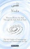 How to Master the Self Through the Sufi Path of Nafs: The Sufi Guide to Understanding, Calming, and Transforming the Ego