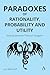 Paradoxes of Rationality, Probability, and Utility: Slaying Decision Theory’s Dragons