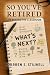 So You’ve Retired: Life Beyond the Classroom: A Retirement Guide for Teachers