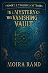The Mystery of the Vanishing Vault:: A YA Mystery of Secret Societies and a Strong Female Sleuth (Tangle & Trouble Mysteries Book 2)