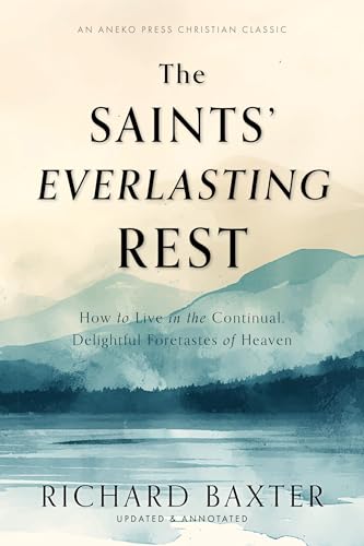 The Saints' Everlasting Rest: How to Live in the Continual, Delightful Foretastes of Heaven [Updated and Annotated] (Kindle Edition)
