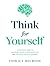Think For Yourself : A Practical Guide to Overcome Biases, Avoid Deception, and Cultivate Critical Thinking