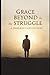 Grace Beyond the Struggle: ...
