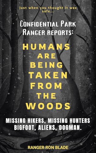 HUMANS ARE BEING TAKEN FROM THE WOODS: Confidential Park Ranger reports: MISSING HIKERS, MISSING HUNTERS, Bigfoot, Aliens, Dogman. (Kindle Edition)