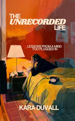 The Unrecorded Life: Lessons from a Mind Too Plugged In (Kindle Edition)