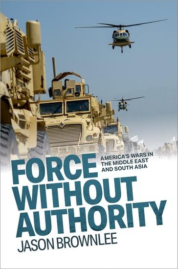 Force Without Authority: America's Wars in the Middle East and South Asia