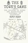 The Town's Game: The Origins of Rugby and Association Football in Southport (1872-1889) The Town's Game: The Origins of Rugby and Association Football in Southport (1872-1889)
