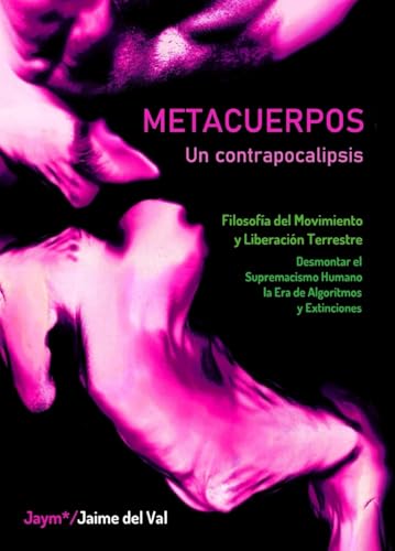 METACUERPOS: Un Contrapocalipsis: Filosofía del Movimiento y Liberación Terrestre: Deshacer el Supremacismo Humano en la Era de Algoritmos y ... VegAnarQueer y Metahumana. (Spanish Edition)
