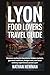 LYON FOOD LOVERS TRAVEL GUIDE by Nathan Newman