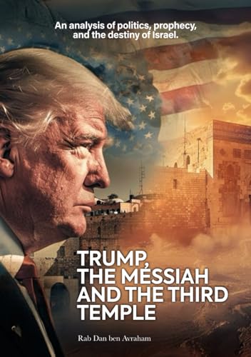 Trump, the Messiah, and the Third Temple: A Prophetic, Theological, and Political Analysis of the Future of Israel and the World (Hardcover)