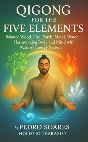 Qigong for the Five Elements: Balance Wood, Fire, Earth, Metal, Water, Harmonizing Body and Mind with Nature’s Energy System (QiGong Master Book 14)
