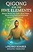 Qigong for the Five Elements: Balance Wood, Fire, Earth, Metal, Water, Harmonizing Body and Mind with Nature’s Energy System (QiGong Master Book 14)