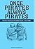 ONCE PIRATES ALWAYS PIRATES...