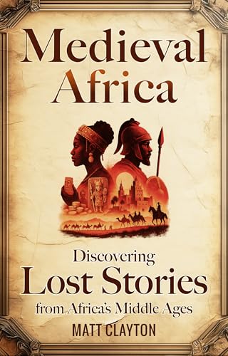 Medieval Africa: Discovering Lost Stories from Africa’s Middle Ages (Secrets of the Forgotten Past)