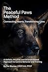 The Peaceful Paws Method: A Holistic, Intuitive, and Science-Based Approach to Canine Behavior and Training