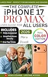 THE COMPLETE IPHONE 17 PRO MAX USER GUIDE FOR ALL USERS: An Easy Set-up, Personalize and master ios 26 with hidden features, tips and tricks for all users (Full Color Edition)