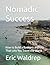 Nomadic Success: How to Build a Business and Life That Lets You Travel the World