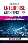 The Power of Enterprise Architecture: Innovate Boldly, Empower Strategies, Accelerate Growth, and Master Data-Driven Decisions for Business Success The Power of Enterprise Architecture: Innovate Boldly, Empower Strategies, Accelerate Growth, and Master Data-Driven Decisions for Business Success