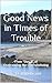Good News in Times of Troub...