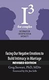 I3 for Couples - REVISED: Facing Our Negative Emotions to Build Intimacy in Marriage (I3: Information, Interpretation, Intensity Book 2) I3 for Couples - REVISED: Facing Our Negative Emotions to Build Intimacy in Marriage (I3: Information, Interpretation, Intensity Book 2)