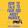 How to Talk to Your Dog About Murder by Emily Soderberg
