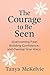 The Courage to Be Seen: Overcoming Fear, Building Confidence, and Owning Your Voice (Heal & Rise Confidence, Identity & Personal Growth)
