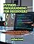 Python Programming For Beginners: A Step-by-Step Guide to Coding Fundamentals, Hands-On Exercises, and Simple Projects