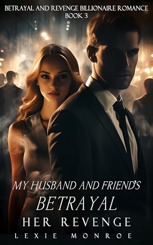 My Husband and Friend's Betrayal: Her Revenge (Betrayal and Revenge Billionaire Romance Book 3)