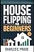 HOUSE FLIPPING FOR BEGINNERS