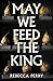 May We Feed the King by Rebecca Perry May We Feed the King by Rebecca Perry