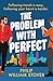 The Problem With Perfect: A...