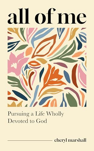 All of Me: Pursuing a Life Wholly Devoted to God (Stories and Insights for Christian Women Connected to Romans 12:1-2 - Study Guide Included)