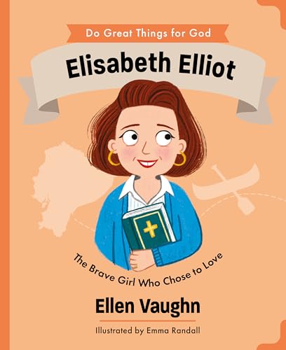 Elisabeth Elliot: The Brave Girl Who Chose to Love (Do Great Things for God)